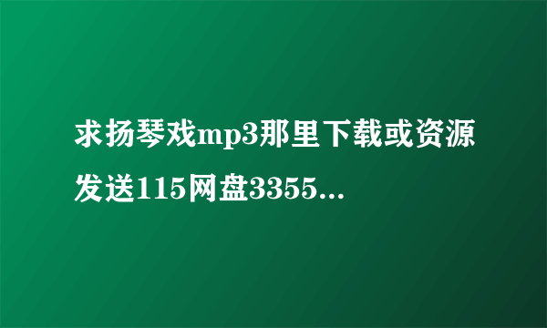 求扬琴戏mp3那里下载或资源发送115网盘335565819