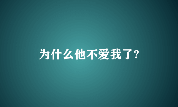 为什么他不爱我了?