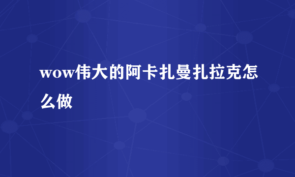 wow伟大的阿卡扎曼扎拉克怎么做