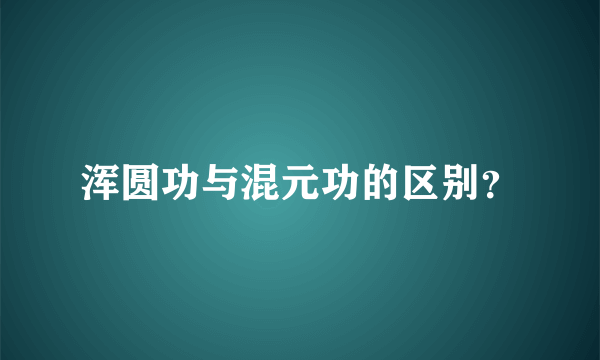 浑圆功与混元功的区别？