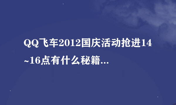 QQ飞车2012国庆活动抢进14~16点有什么秘籍木有?可以提前登陆然后直接进入14~16活动吗？