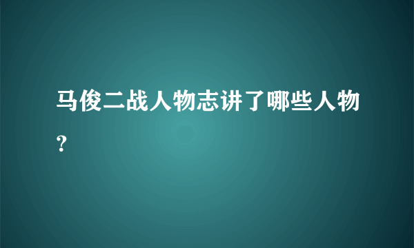 马俊二战人物志讲了哪些人物？