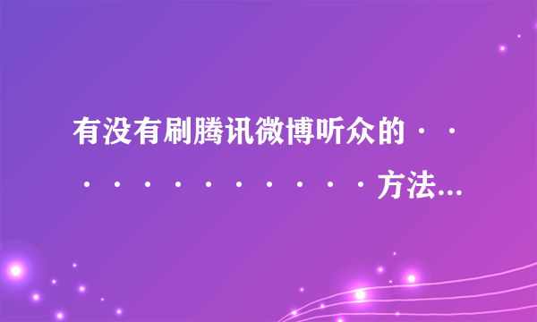 有没有刷腾讯微博听众的············方法或软件或·········