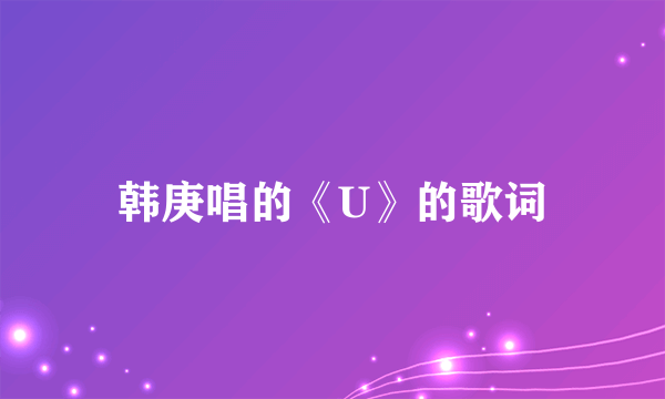 韩庚唱的《U》的歌词