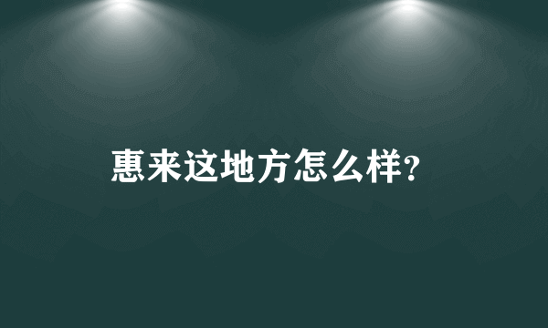 惠来这地方怎么样？