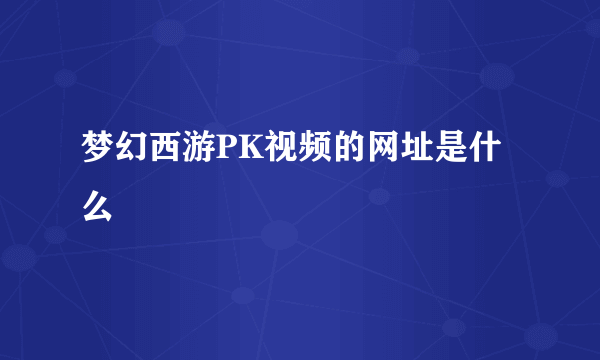 梦幻西游PK视频的网址是什么