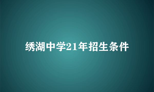 绣湖中学21年招生条件