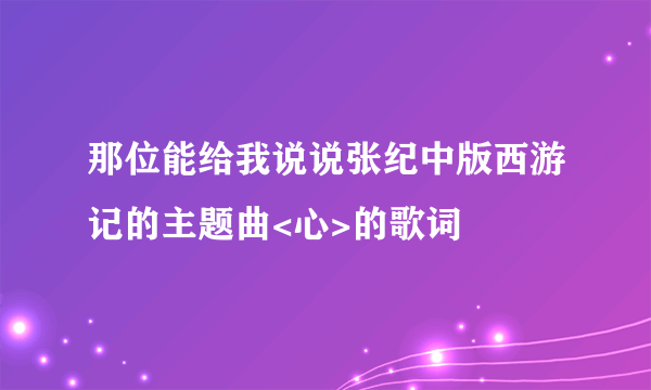 那位能给我说说张纪中版西游记的主题曲<心>的歌词