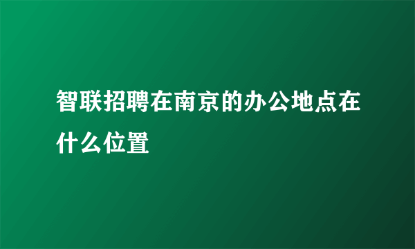 智联招聘在南京的办公地点在什么位置