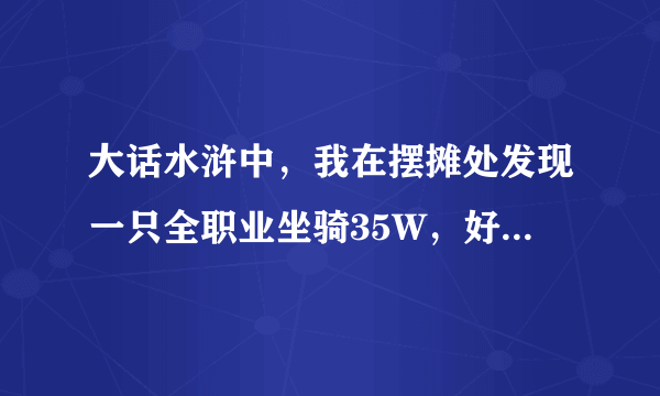 大话水浒中，我在摆摊处发现一只全职业坐骑35W，好像叫比翼鸟，我就30级，买了能用吗？