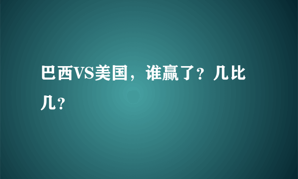 巴西VS美国，谁赢了？几比几？