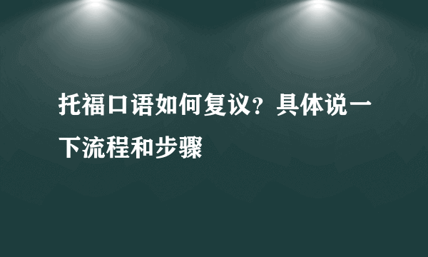 托福口语如何复议？具体说一下流程和步骤