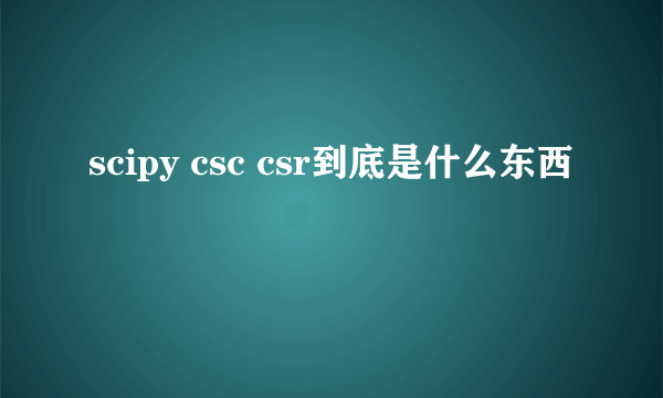 scipy csc csr到底是什么东西