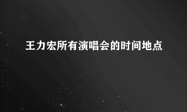 王力宏所有演唱会的时间地点