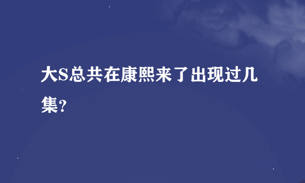 大S总共在康熙来了出现过几集？