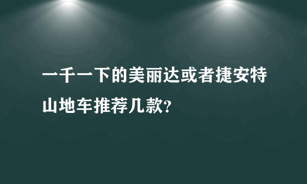 一千一下的美丽达或者捷安特山地车推荐几款？