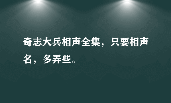 奇志大兵相声全集，只要相声名，多弄些。