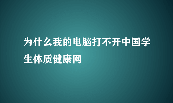 为什么我的电脑打不开中国学生体质健康网