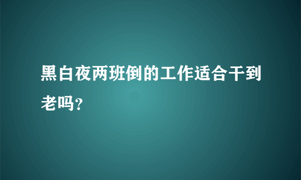 黑白夜两班倒的工作适合干到老吗？