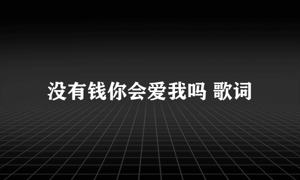 没有钱你会爱我吗 歌词