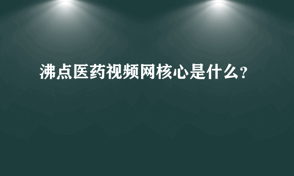 沸点医药视频网核心是什么？