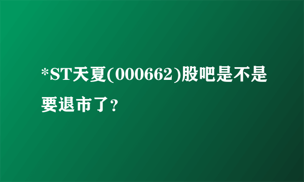 *ST天夏(000662)股吧是不是要退市了？