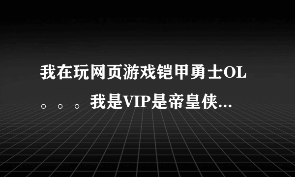 我在玩网页游戏铠甲勇士OL。。。我是VIP是帝皇侠。。谁能告诉我为什么变身后只有五行终极斩帖和水之掩藏。