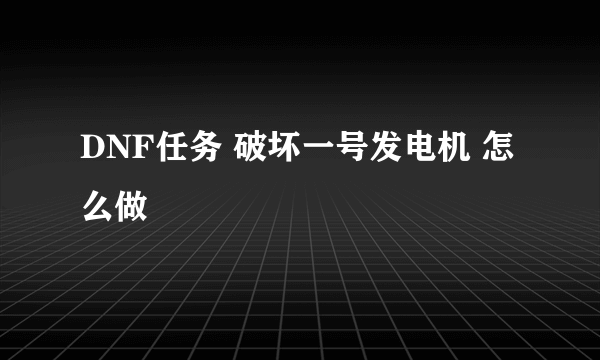 DNF任务 破坏一号发电机 怎么做