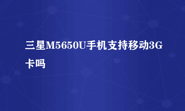 三星M5650U手机支持移动3G卡吗