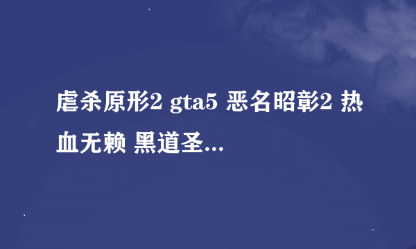 虐杀原形2 gta5 恶名昭彰2 热血无赖 黑道圣徒4 恶名昭彰 次子配置 和显卡的排序，