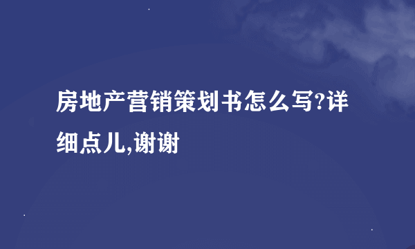 房地产营销策划书怎么写?详细点儿,谢谢