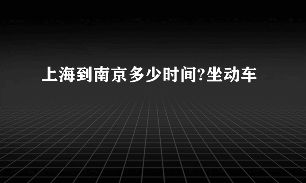 上海到南京多少时间?坐动车