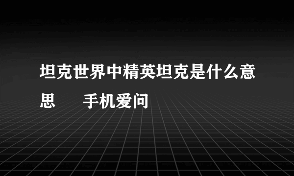 坦克世界中精英坦克是什么意思 – 手机爱问