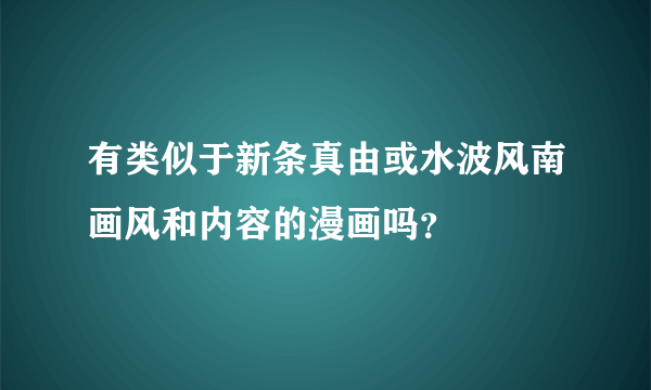 有类似于新条真由或水波风南画风和内容的漫画吗？