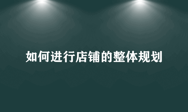 如何进行店铺的整体规划