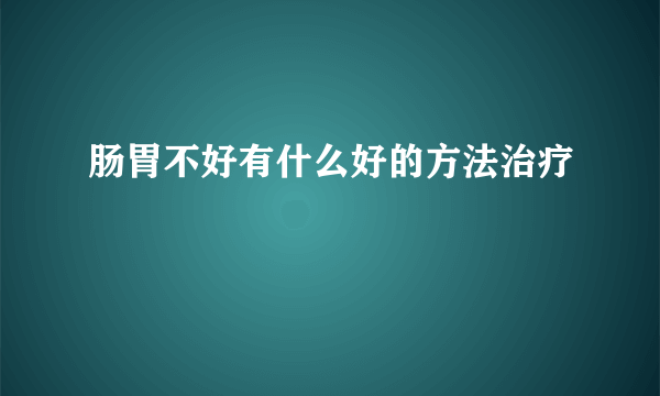 肠胃不好有什么好的方法治疗