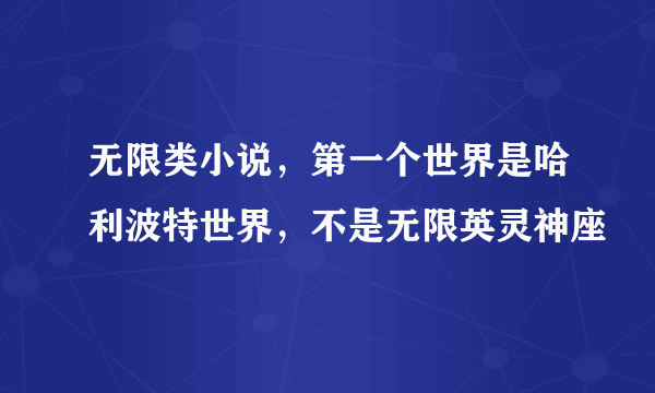 无限类小说，第一个世界是哈利波特世界，不是无限英灵神座