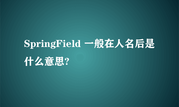 SpringField 一般在人名后是什么意思?