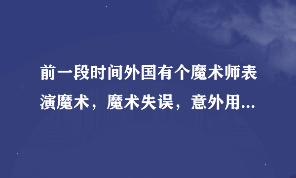 前一段时间外国有个魔术师表演魔术，魔术失误，意外用电锯杀死了自己妻子的事件，我想请问 都说是真的话