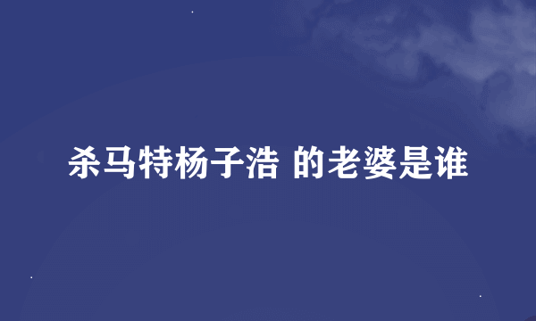 杀马特杨子浩 的老婆是谁