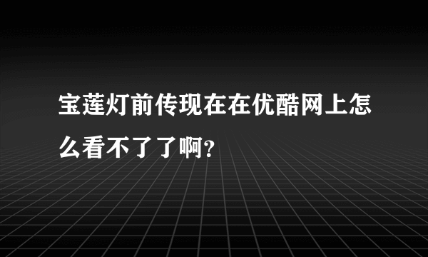 宝莲灯前传现在在优酷网上怎么看不了了啊？