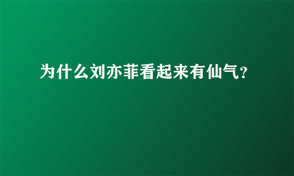 为什么刘亦菲看起来有仙气？