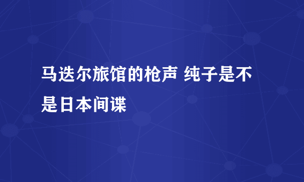 马迭尔旅馆的枪声 纯子是不是日本间谍