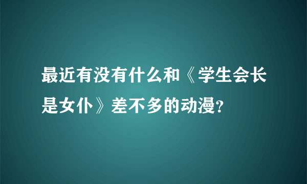 最近有没有什么和《学生会长是女仆》差不多的动漫？