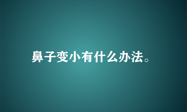 鼻子变小有什么办法。