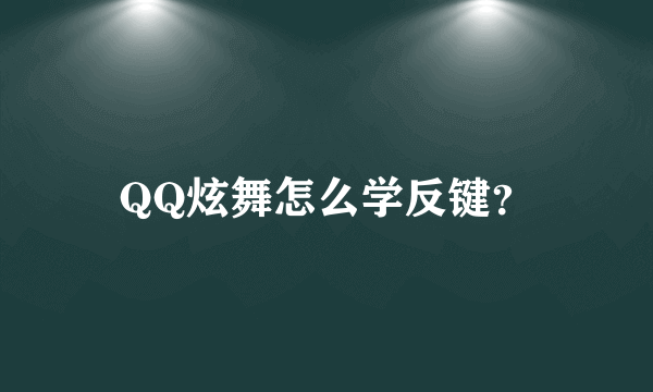 QQ炫舞怎么学反键？