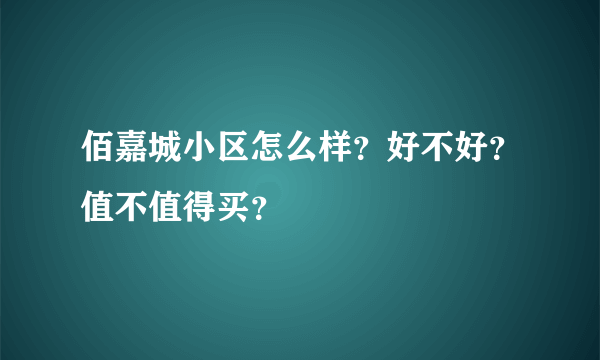 佰嘉城小区怎么样？好不好？值不值得买？