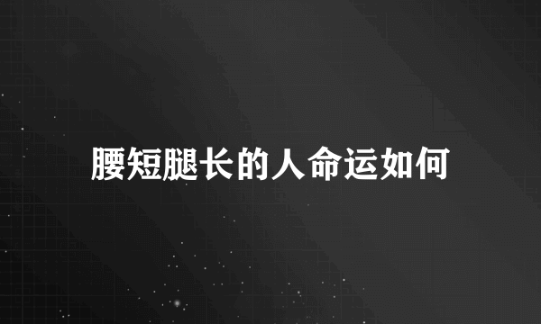 腰短腿长的人命运如何