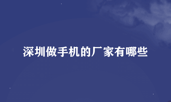 深圳做手机的厂家有哪些