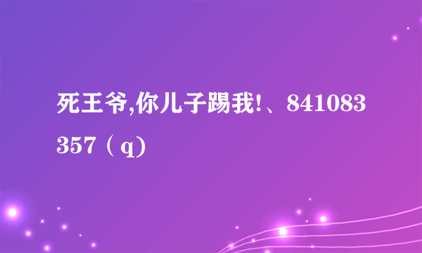 死王爷,你儿子踢我!、841083357（q)